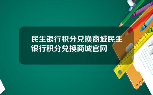 民生银行积分兑换商城民生银行积分兑换商城官网