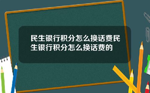 民生银行积分怎么换话费民生银行积分怎么换话费的