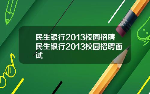民生银行2013校园招聘民生银行2013校园招聘面试