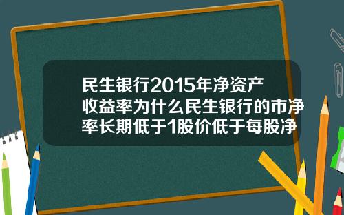 民生银行2015年净资产收益率为什么民生银行的市净率长期低于1股价低于每股净资产