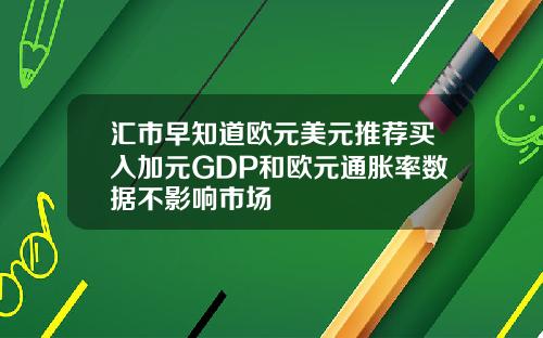 汇市早知道欧元美元推荐买入加元GDP和欧元通胀率数据不影响市场