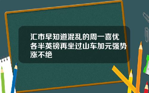 汇市早知道混乱的周一喜忧各半英镑再坐过山车加元强势涨不绝