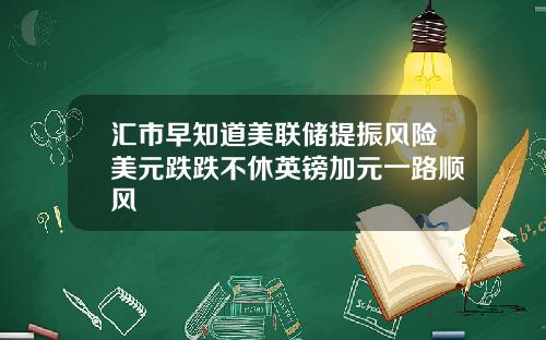 汇市早知道美联储提振风险美元跌跌不休英镑加元一路顺风