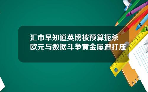 汇市早知道英镑被预算扼杀欧元与数据斗争黄金屡遭打压