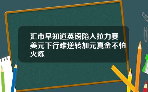 汇市早知道英镑陷入拉力赛美元下行难逆转加元真金不怕火炼