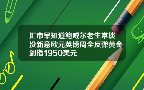 汇市早知道鲍威尔老生常谈没新意欧元英镑周全反弹黄金剑指1950美元