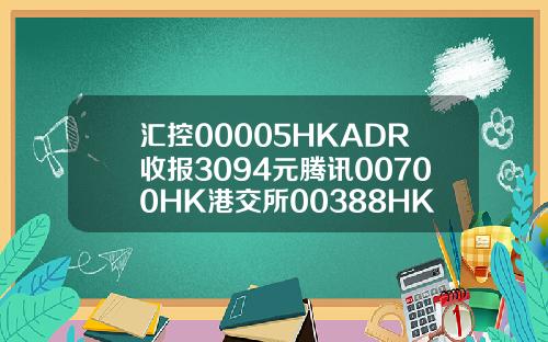 汇控00005HKADR收报3094元腾讯00700HK港交所00388HK齐扬