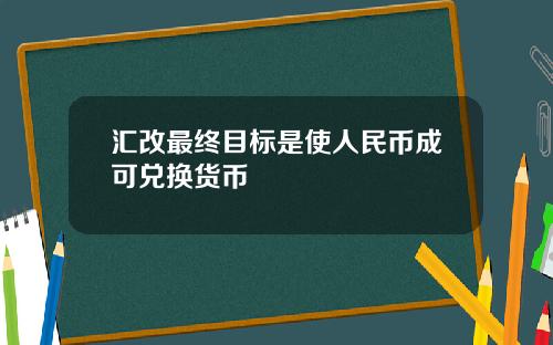 汇改最终目标是使人民币成可兑换货币