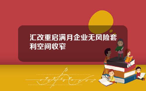 汇改重启满月企业无风险套利空间收窄