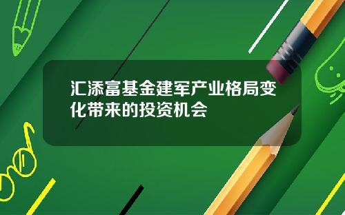 汇添富基金建军产业格局变化带来的投资机会