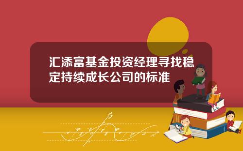 汇添富基金投资经理寻找稳定持续成长公司的标准