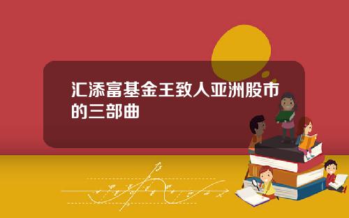 汇添富基金王致人亚洲股市的三部曲
