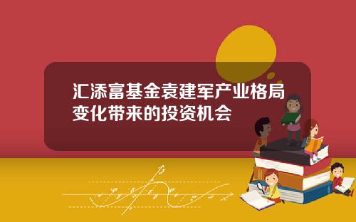 汇添富基金袁建军产业格局变化带来的投资机会