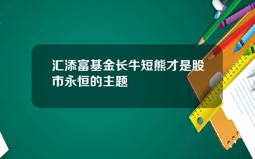 汇添富基金长牛短熊才是股市永恒的主题