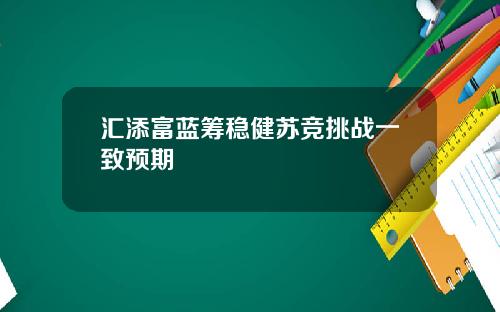 汇添富蓝筹稳健苏竞挑战一致预期