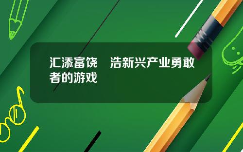 汇添富饶晞浩新兴产业勇敢者的游戏