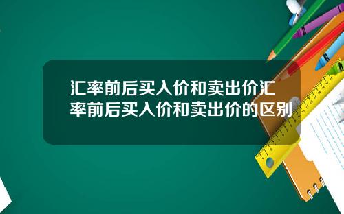 汇率前后买入价和卖出价汇率前后买入价和卖出价的区别