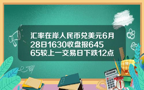 汇率在岸人民币兑美元6月28日1630收盘报64565较上一交易日下跌12点