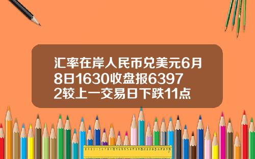 汇率在岸人民币兑美元6月8日1630收盘报63972较上一交易日下跌11点