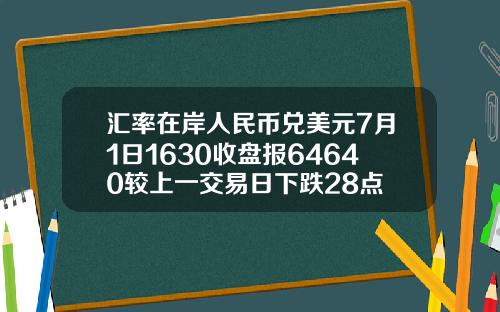 汇率在岸人民币兑美元7月1日1630收盘报64640较上一交易日下跌28点