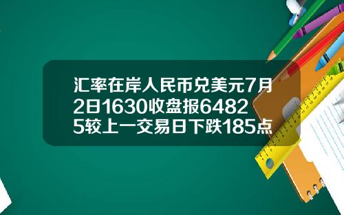 汇率在岸人民币兑美元7月2日1630收盘报64825较上一交易日下跌185点