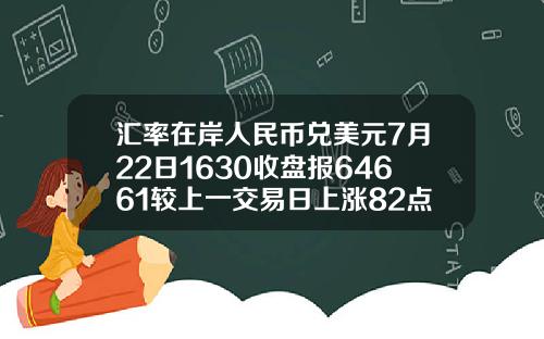 汇率在岸人民币兑美元7月22日1630收盘报64661较上一交易日上涨82点