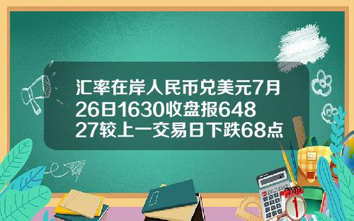 汇率在岸人民币兑美元7月26日1630收盘报64827较上一交易日下跌68点