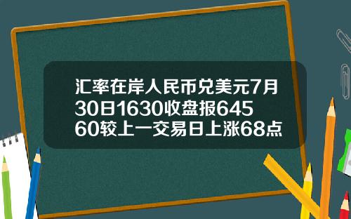 汇率在岸人民币兑美元7月30日1630收盘报64560较上一交易日上涨68点
