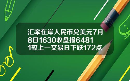 汇率在岸人民币兑美元7月8日1630收盘报64811较上一交易日下跌172点