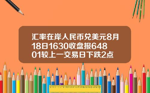 汇率在岸人民币兑美元8月18日1630收盘报64801较上一交易日下跌2点