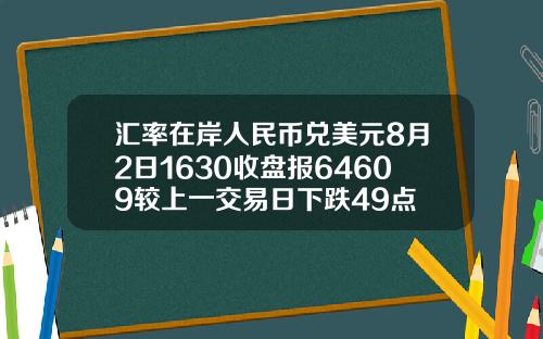 汇率在岸人民币兑美元8月2日1630收盘报64609较上一交易日下跌49点