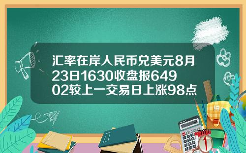 汇率在岸人民币兑美元8月23日1630收盘报64902较上一交易日上涨98点