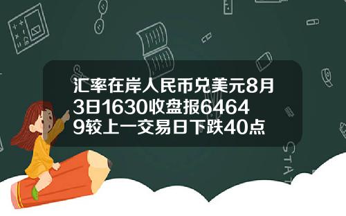 汇率在岸人民币兑美元8月3日1630收盘报64649较上一交易日下跌40点