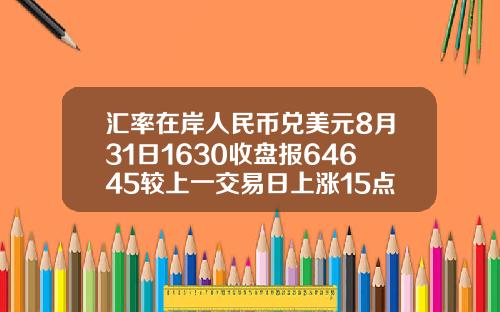 汇率在岸人民币兑美元8月31日1630收盘报64645较上一交易日上涨15点