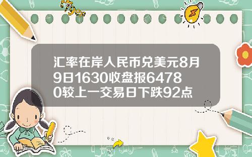 汇率在岸人民币兑美元8月9日1630收盘报64780较上一交易日下跌92点