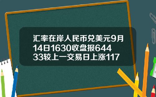 汇率在岸人民币兑美元9月14日1630收盘报64433较上一交易日上涨117点
