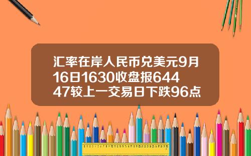 汇率在岸人民币兑美元9月16日1630收盘报64447较上一交易日下跌96点