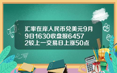 汇率在岸人民币兑美元9月9日1630收盘报64572较上一交易日上涨50点