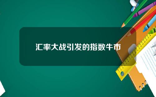 汇率大战引发的指数牛市