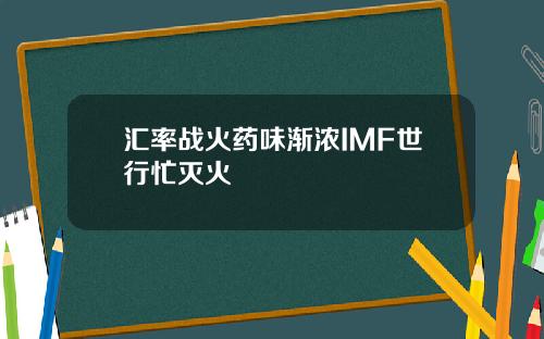 汇率战火药味渐浓IMF世行忙灭火