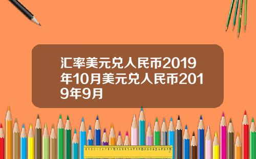 汇率美元兑人民币2019年10月美元兑人民币2019年9月