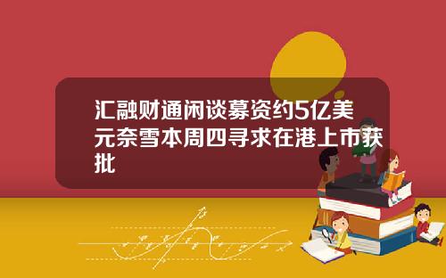 汇融财通闲谈募资约5亿美元奈雪本周四寻求在港上市获批
