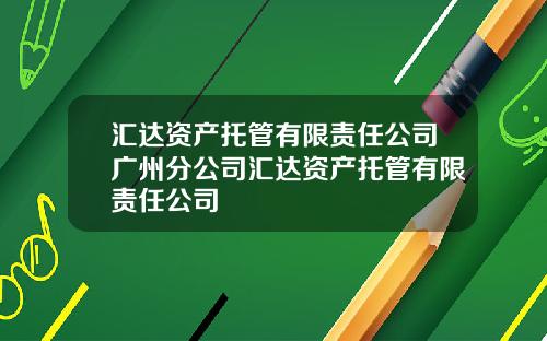 汇达资产托管有限责任公司广州分公司汇达资产托管有限责任公司