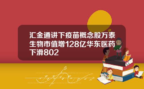 汇金通讲下疫苗概念股万泰生物市值增128亿华东医药下滑802