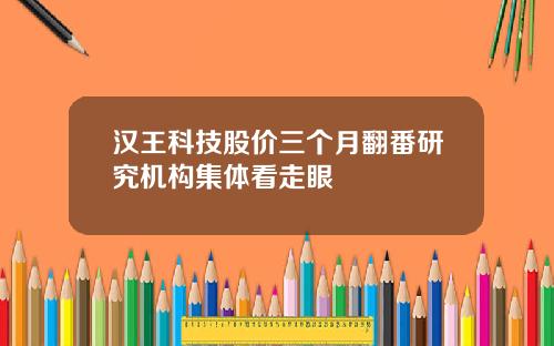 汉王科技股价三个月翻番研究机构集体看走眼