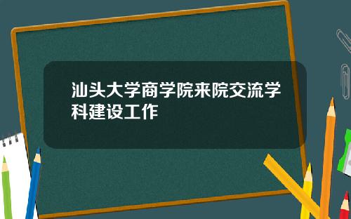 汕头大学商学院来院交流学科建设工作