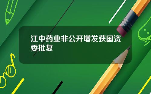 江中药业非公开增发获国资委批复