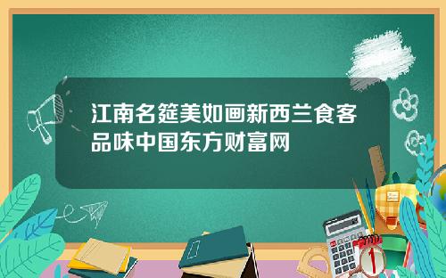 江南名筵美如画新西兰食客品味中国东方财富网