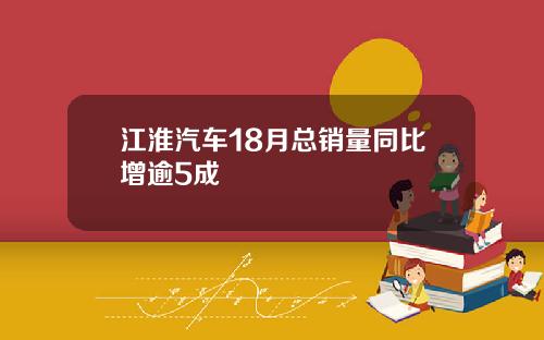 江淮汽车18月总销量同比增逾5成