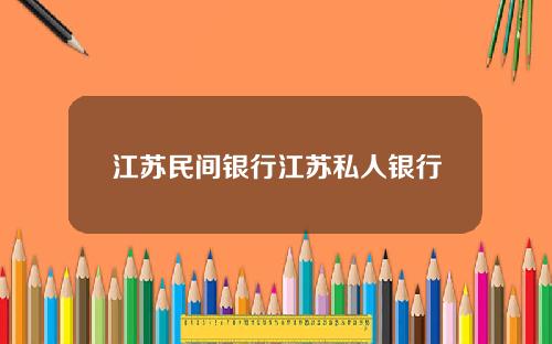 江苏民间银行江苏私人银行